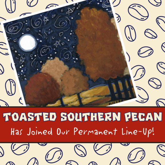Text reads: toasted southern pecan has joined our permanent lineup! with an image of the toasted southern pecan flavored coffee label art.