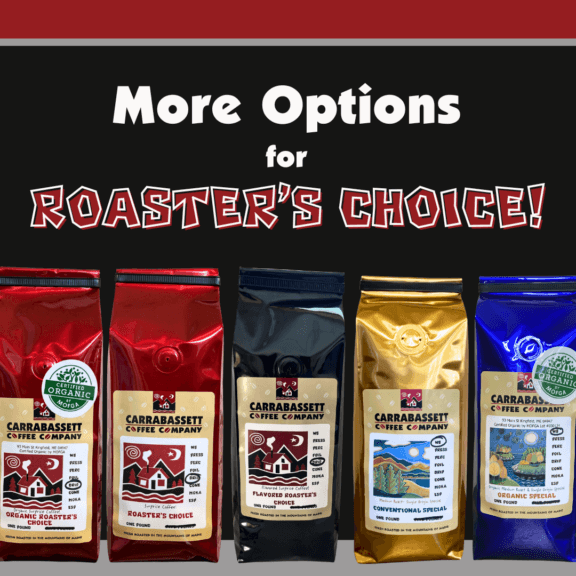 Text reads: More Options for Roaster's Choice! and shows an image of 5 bags of carrabassett coffee (roaster's choice, organic roaster's choice, flavored roaster's choice, special and organic special.)